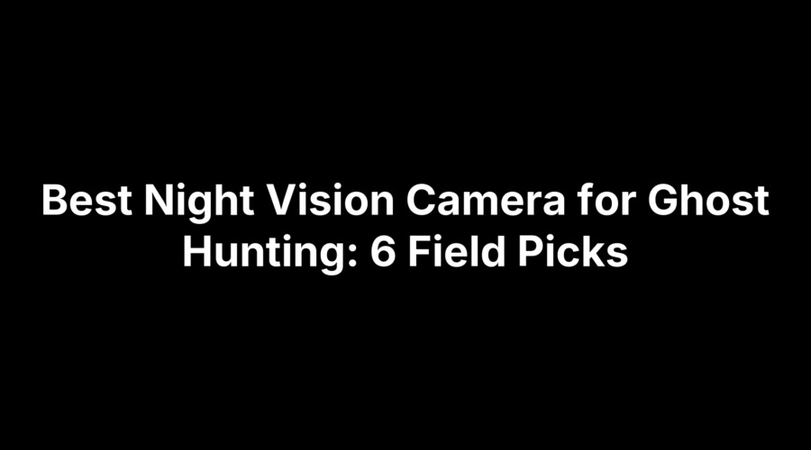 Best night vision cameras for ghost hunting: 6 field picks