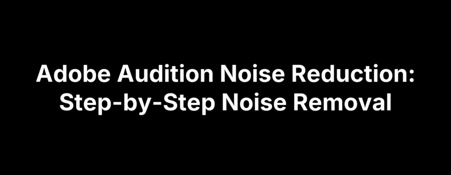Adobe Audition Noise Reduction: Step-by-Step Noise Removal