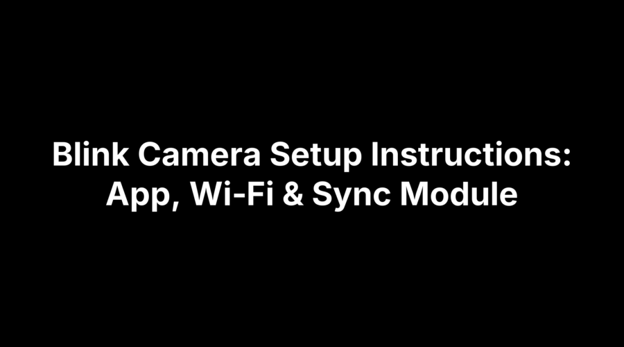 Blink Camera Setup Instructions: App, Wi‑Fi & Sync Module