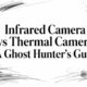 Infrared Camera vs Thermal Camera: A Ghost Hunter’s Guide