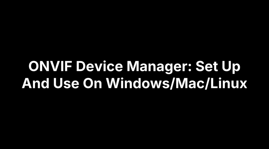 ONVIF Device Manager setup guide for Windows, Mac, and Linux