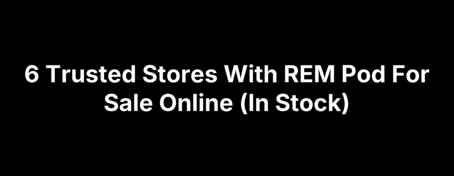 6 Trusted Stores With REM Pod For Sale Online (In Stock)