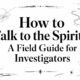How to Talk to the Spirits: A Field Guide for Investigators