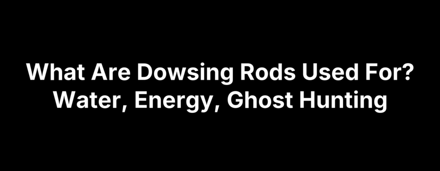 What Are Dowsing Rods Used For? Water, Energy, Ghost Hunting