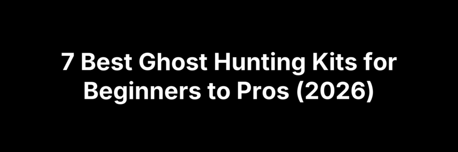 7 Best Ghost Hunting Kits for Beginners to Pros (2026)