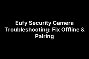 Eufy Security Camera Troubleshooting: Fix Offline & Pairing