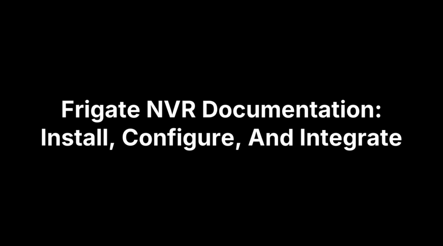 Frigate NVR Documentation: Install, Configure, And Integrate