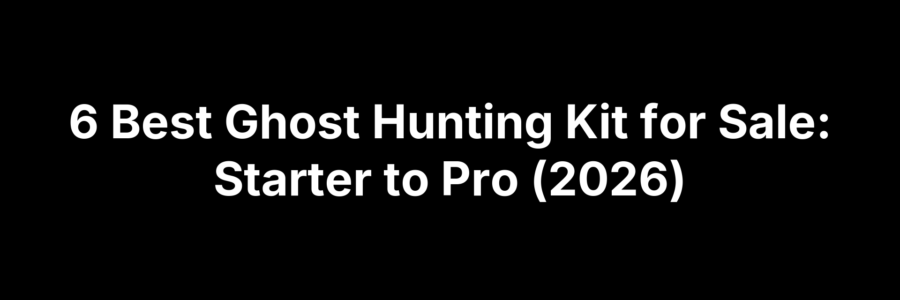 6 Best Ghost Hunting Kit for Sale: Starter to Pro (2026)
