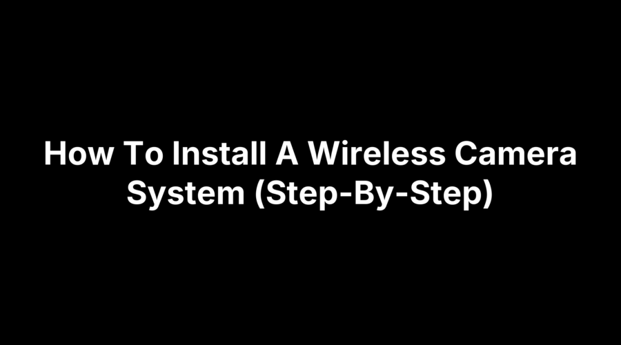 How To Install A Wireless Camera System (Step-By-Step)