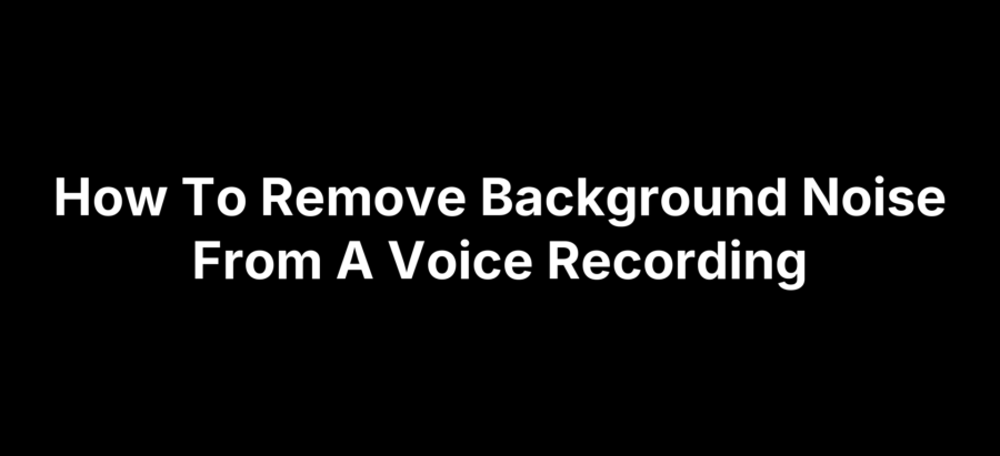 How To Remove Background Noise From A Voice Recording
