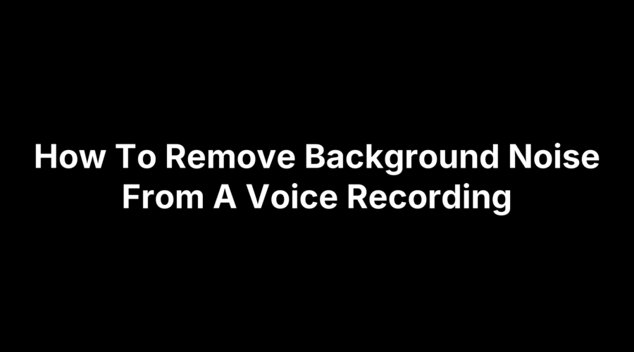 How To Remove Background Noise From A Voice Recording