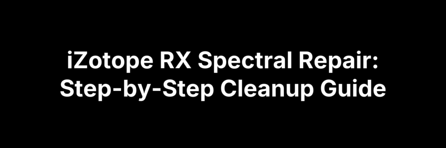 iZotope RX Spectral Repair: Step-by-Step Cleanup Guide