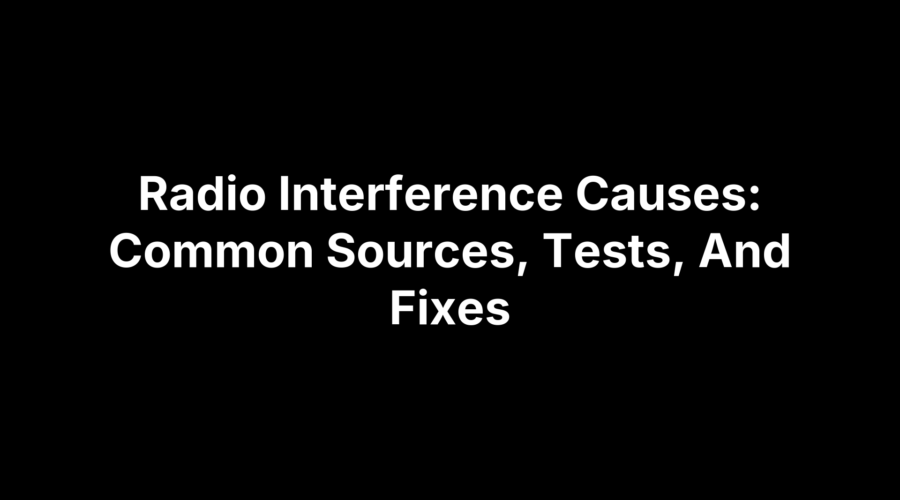Radio Interference Causes: Common Sources, Tests, And Fixes