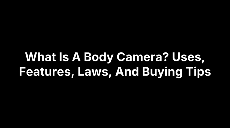 What Is A Body Camera? Uses, Features, Laws, And Buying Tips