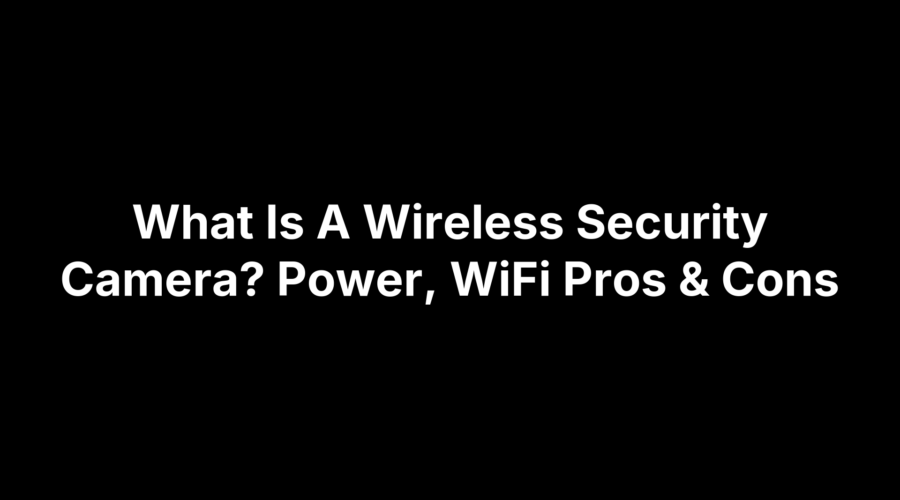 What Is A Wireless Security Camera? Power, WiFi Pros & Cons