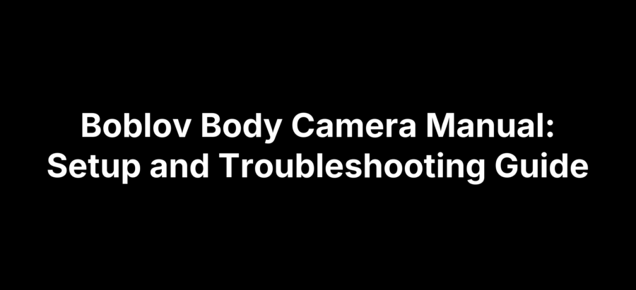 Boblov Body Camera Manual: Setup and Troubleshooting Guide