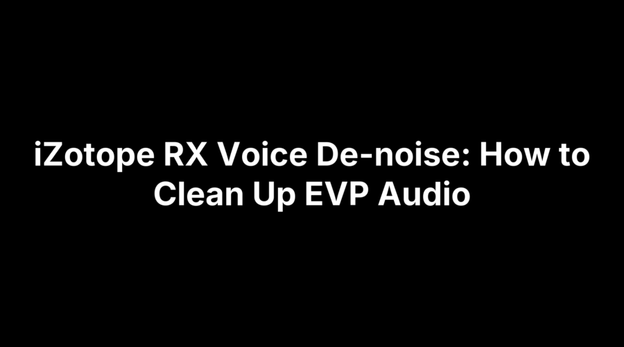 iZotope RX Voice De-noise: How to Clean Up EVP Audio