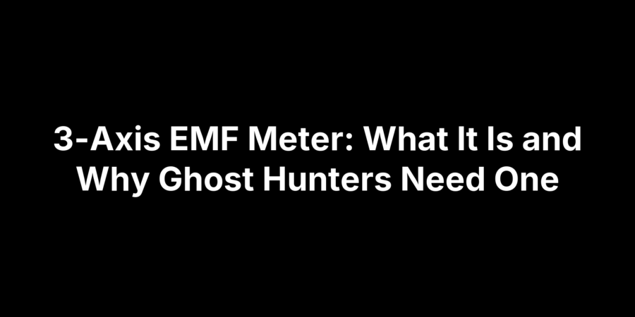 3-Axis EMF Meter: What It Is and Why Ghost Hunters Need One