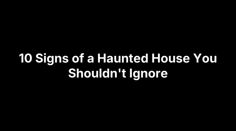 Text graphic reading “10 Signs of a Haunted House You Shouldn’t Ignore” on a black background