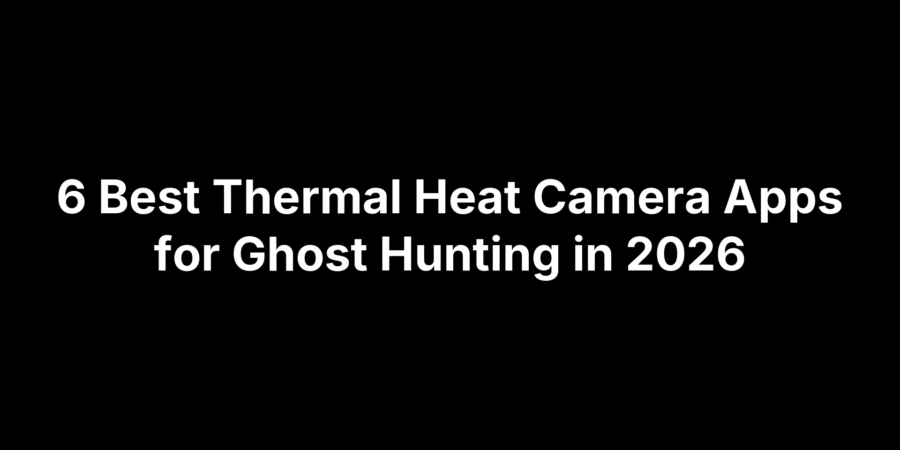 6 Best Thermal Heat Camera Apps for Ghost Hunting in 2026